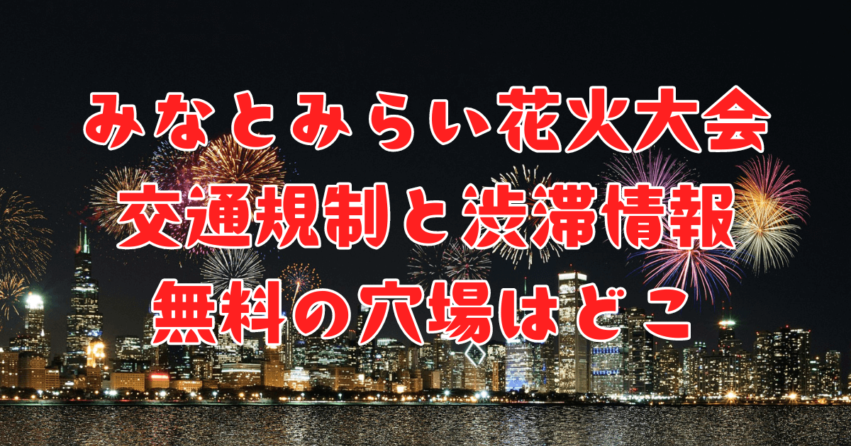みなとみらい花火大会2024交通規制と渋滞混雑情報・無料の穴場はどこか 
