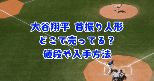 ﾄﾞｼﾞｬｰｽ大谷翔平のﾎﾞﾌﾞﾙﾍｯﾄﾞ首振り人形はどこで売ってる?日本の購入 