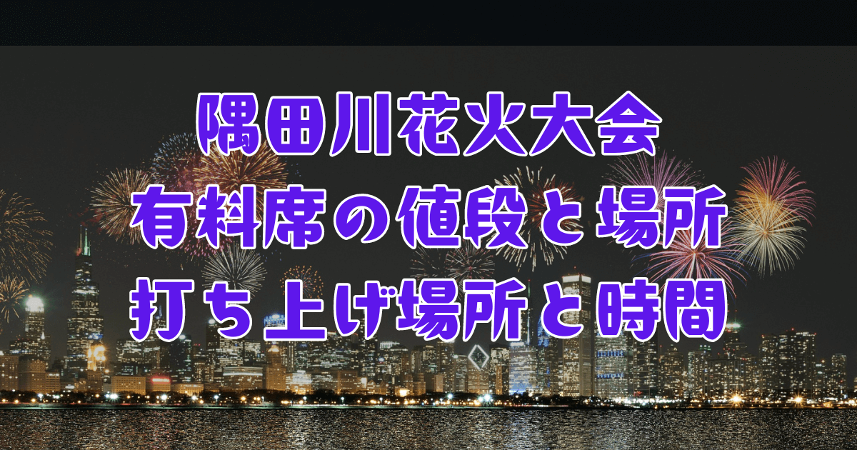 隅田川花火大会2024有料席の値段と場所・予約やﾁｹｯﾄなしで行ける 