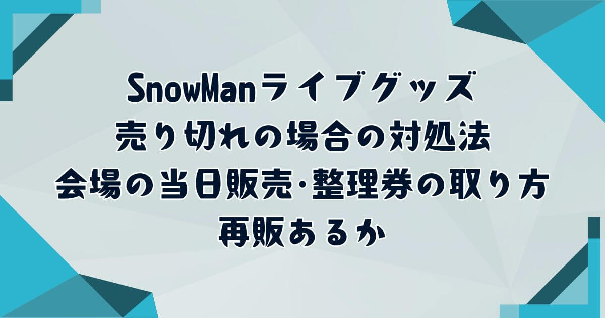 SnowManライブグッズ売り切れの場合の対処法・会場の当日販売や再販 